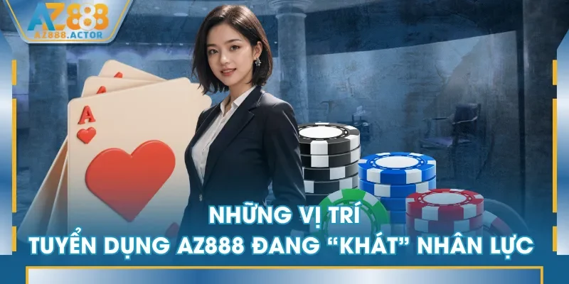 Những vị trí tuyển dụng AZ888 đang “khát” nhân lực