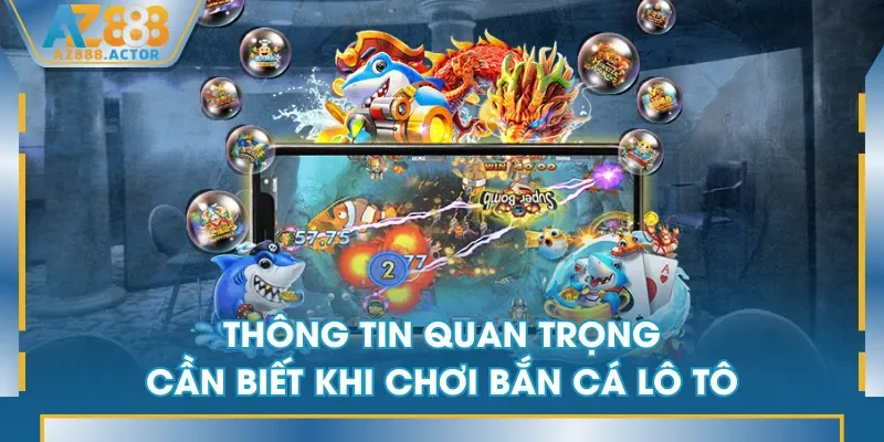 Thông tin quan trọng cần biết khi chơi Bắn Cá Lô Tô