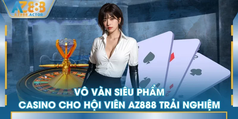 Vô vàn siêu phẩm Casino cho hội viên AZ888 trải nghiệm