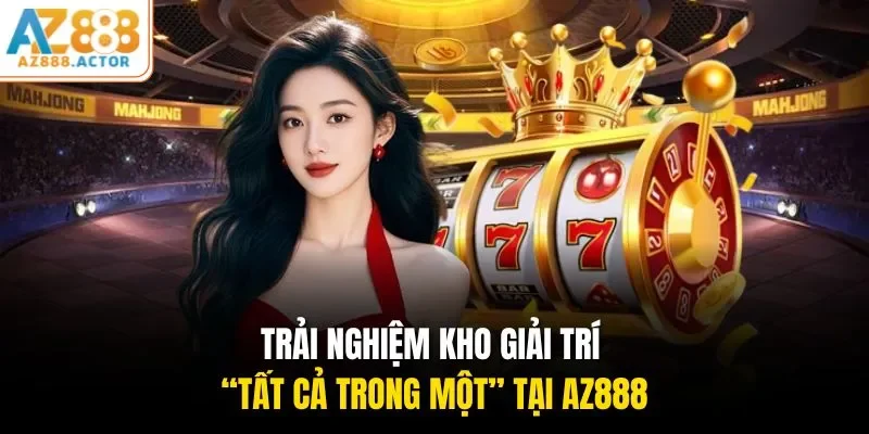 Trải nghiệm kho giải trí “tất cả trong một” tại AZ888